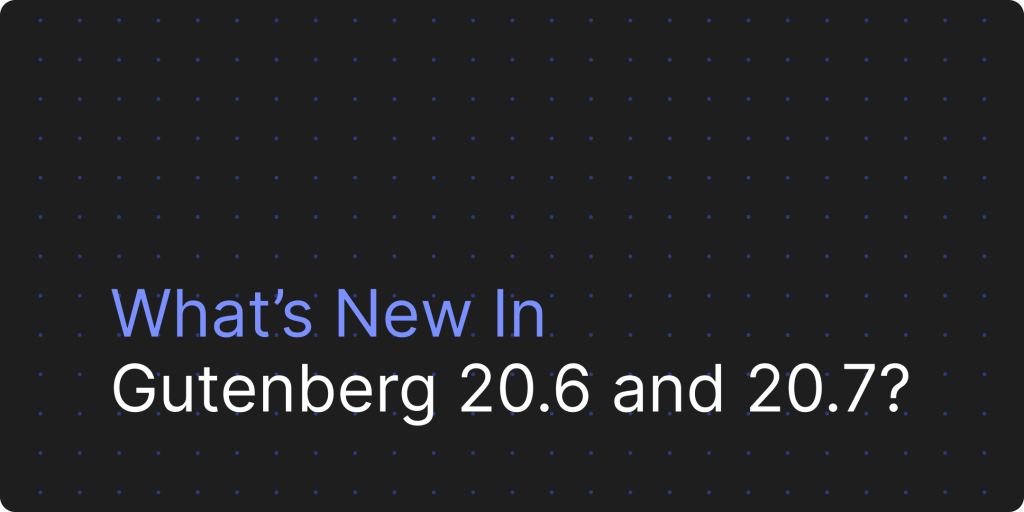 Gutenberg 20.6および20.7アップデート統(tǒng)合コンテンツ